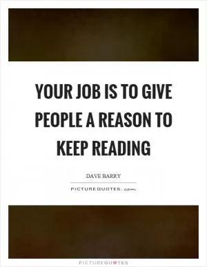 Your job is to give people a reason to keep reading Picture Quote #1