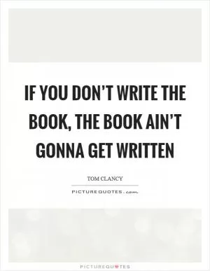 If you don’t write the book, the book ain’t gonna get written Picture Quote #1