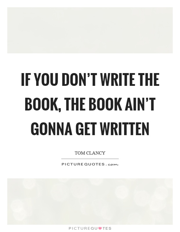 If you don't write the book, the book ain't gonna get written Picture Quote #1