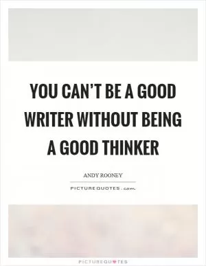 You can’t be a good writer without being a good thinker Picture Quote #1