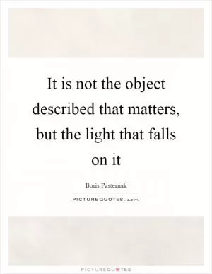 It is not the object described that matters, but the light that falls on it Picture Quote #1