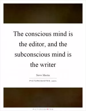 The conscious mind is the editor, and the subconscious mind is the writer Picture Quote #1