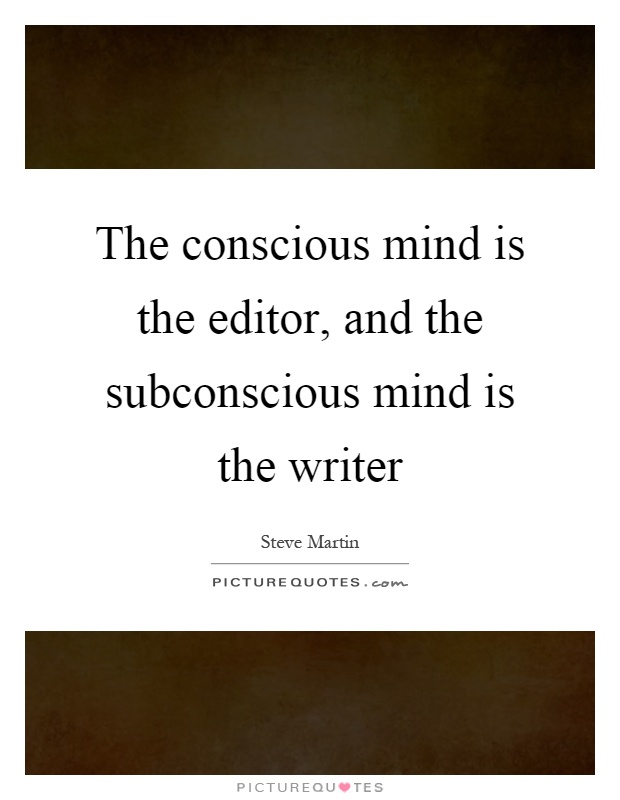 The conscious mind is the editor, and the subconscious mind is the writer Picture Quote #1