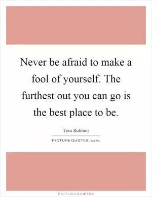 Never be afraid to make a fool of yourself. The furthest out you can go is the best place to be Picture Quote #1