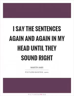 I say the sentences again and again in my head until they sound right Picture Quote #1