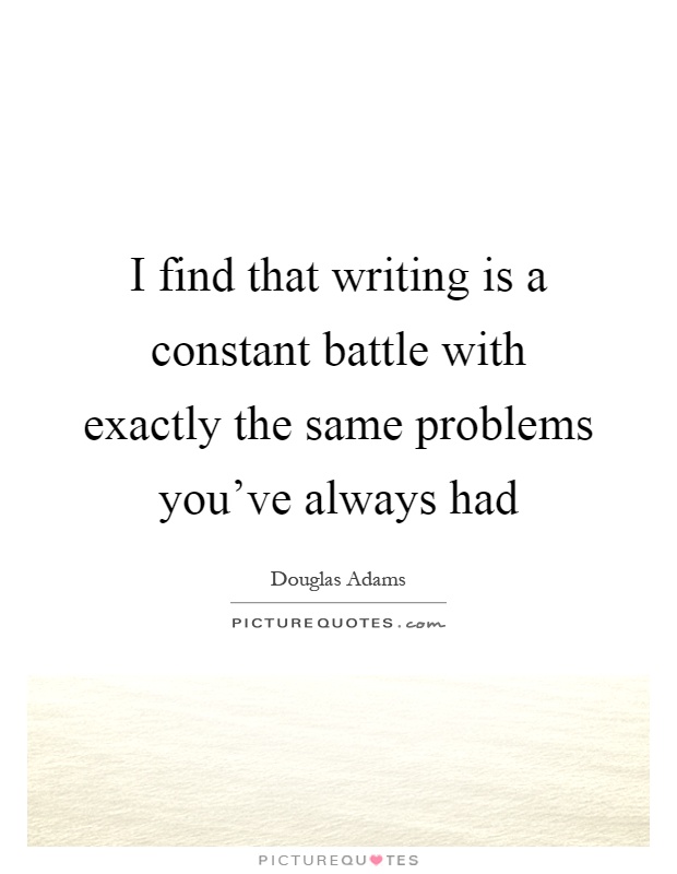 I find that writing is a constant battle with exactly the same problems you've always had Picture Quote #1