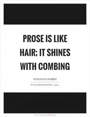 Prose is like hair; it shines with combing Picture Quote #1