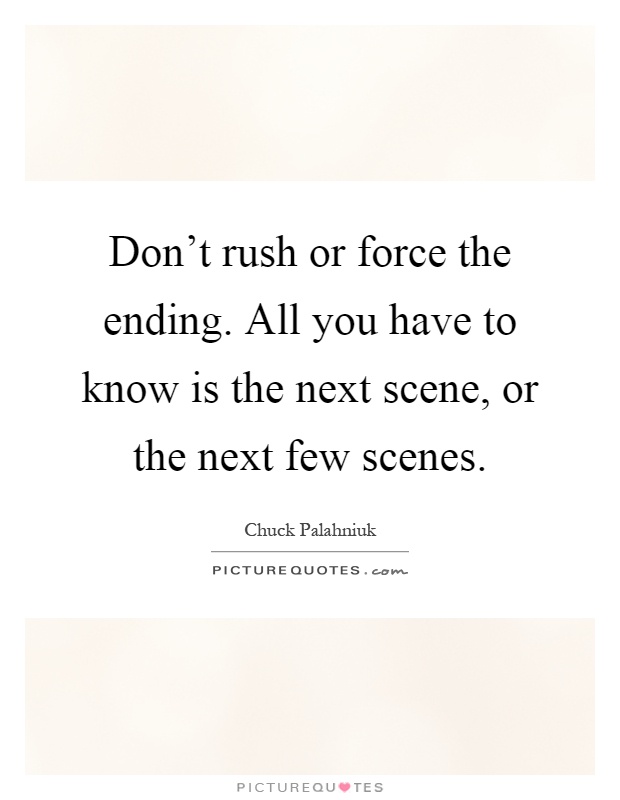 Don't rush or force the ending. All you have to know is the next scene, or the next few scenes Picture Quote #1