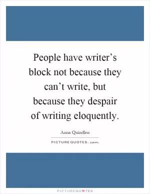 People have writer’s block not because they can’t write, but because they despair of writing eloquently Picture Quote #1