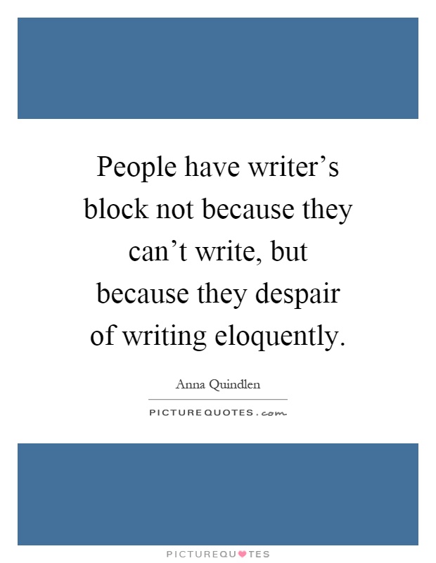 People have writer's block not because they can't write, but because they despair of writing eloquently Picture Quote #1