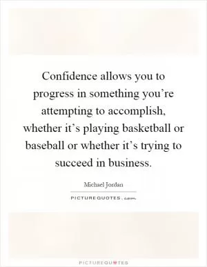 Confidence allows you to progress in something you’re attempting to accomplish, whether it’s playing basketball or baseball or whether it’s trying to succeed in business Picture Quote #1
