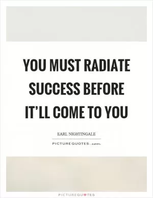 You must radiate success before it’ll come to you Picture Quote #1