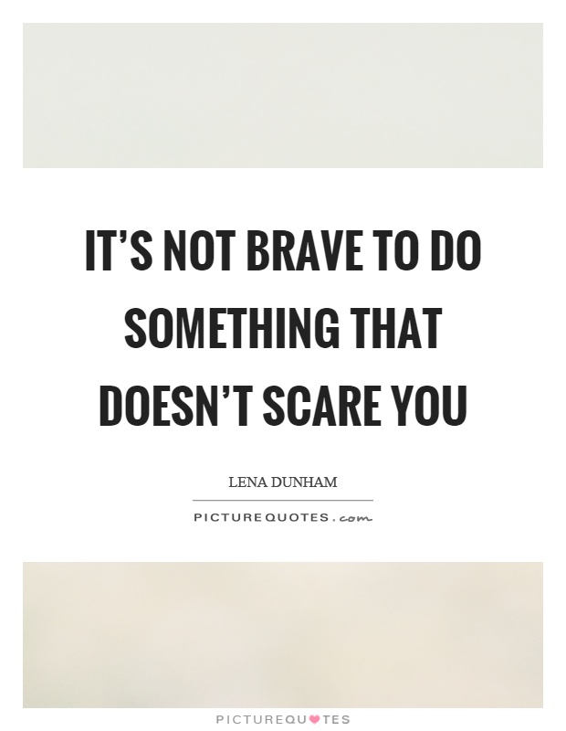 It's not brave to do something that doesn't scare you Picture Quote #1