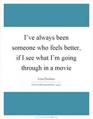 I’ve always been someone who feels better, if I see what I’m going through in a movie Picture Quote #1
