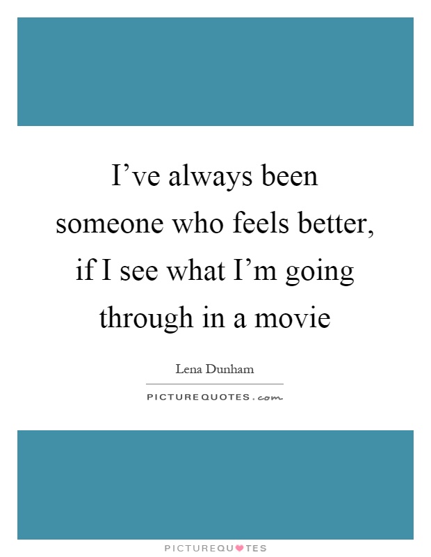 I've always been someone who feels better, if I see what I'm going through in a movie Picture Quote #1