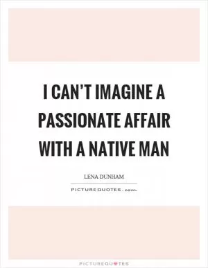 I can’t imagine a passionate affair with a native man Picture Quote #1