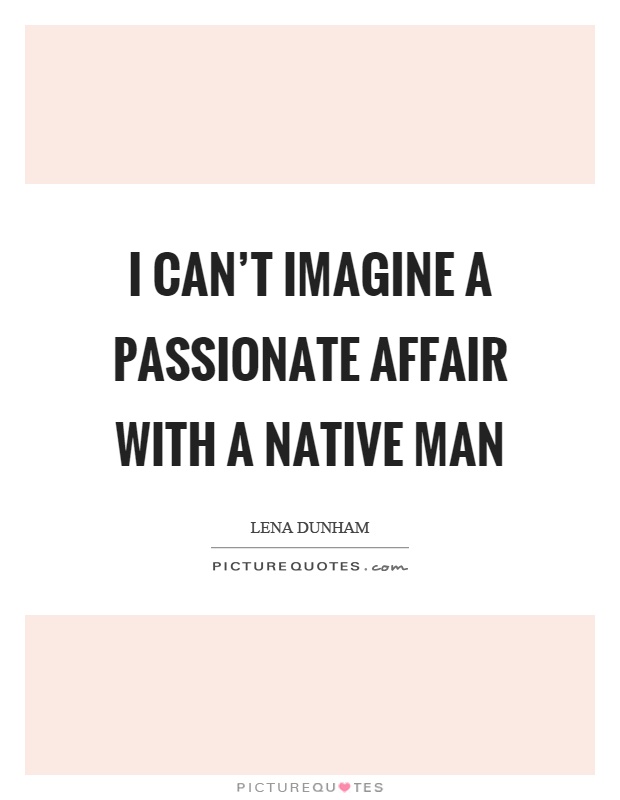 I can't imagine a passionate affair with a native man Picture Quote #1