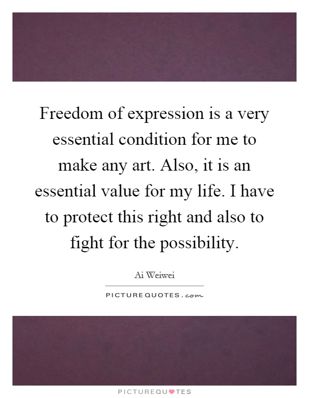 Freedom of expression is a very essential condition for me to make any art. Also, it is an essential value for my life. I have to protect this right and also to fight for the possibility Picture Quote #1