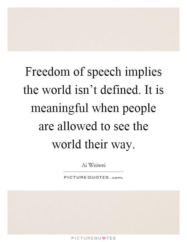 Freedom of speech implies the world isn't defined. It is meaningful when people are allowed to see the world their way Picture Quote #1
