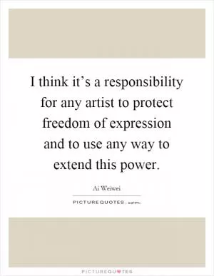 I think it’s a responsibility for any artist to protect freedom of expression and to use any way to extend this power Picture Quote #1