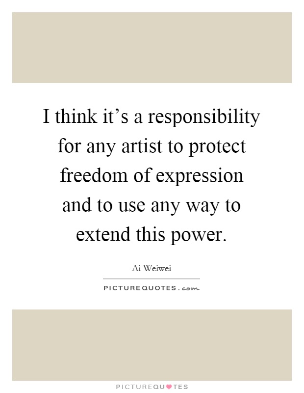 I think it's a responsibility for any artist to protect freedom of expression and to use any way to extend this power Picture Quote #1