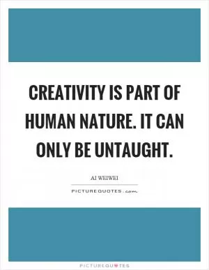 Creativity is part of human nature. It can only be untaught Picture Quote #1