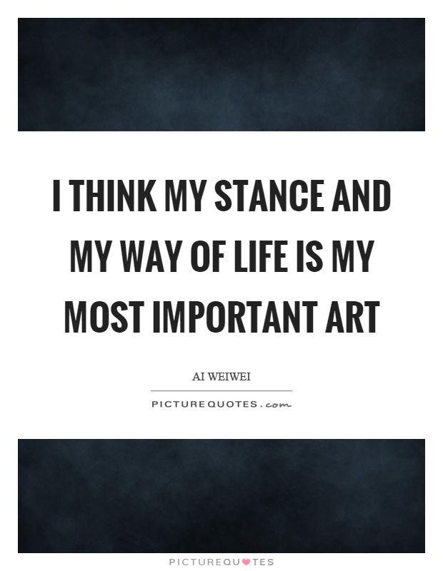 I think my stance and my way of life is my most important art Picture Quote #1