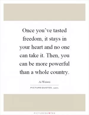 Once you’ve tasted freedom, it stays in your heart and no one can take it. Then, you can be more powerful than a whole country Picture Quote #1