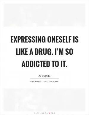 Expressing oneself is like a drug. I’m so addicted to it Picture Quote #1