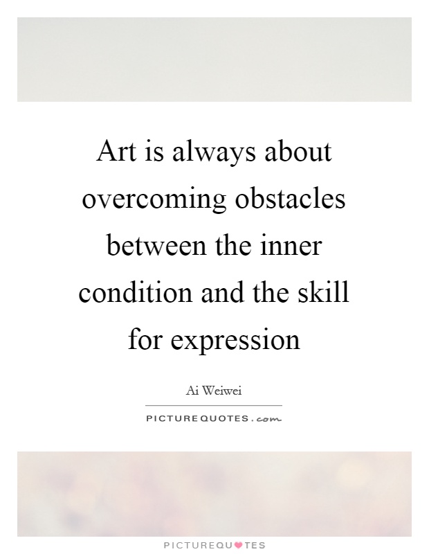 Art is always about overcoming obstacles between the inner condition and the skill for expression Picture Quote #1