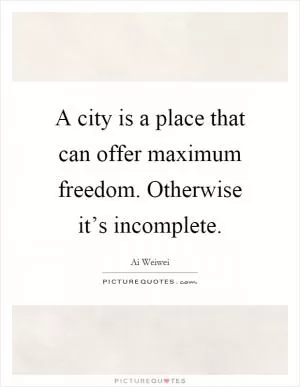 A city is a place that can offer maximum freedom. Otherwise it’s incomplete Picture Quote #1