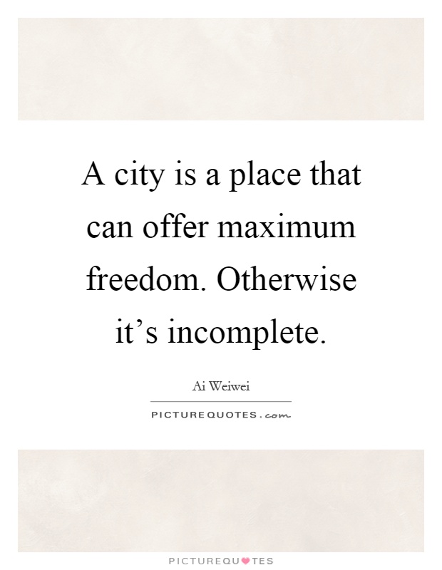 A city is a place that can offer maximum freedom. Otherwise it's incomplete Picture Quote #1