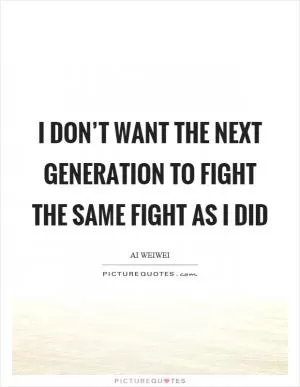 I don’t want the next generation to fight the same fight as I did Picture Quote #1