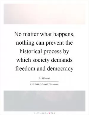 No matter what happens, nothing can prevent the historical process by which society demands freedom and democracy Picture Quote #1
