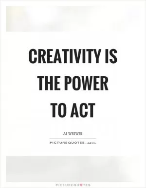 Creativity is the power to act Picture Quote #1