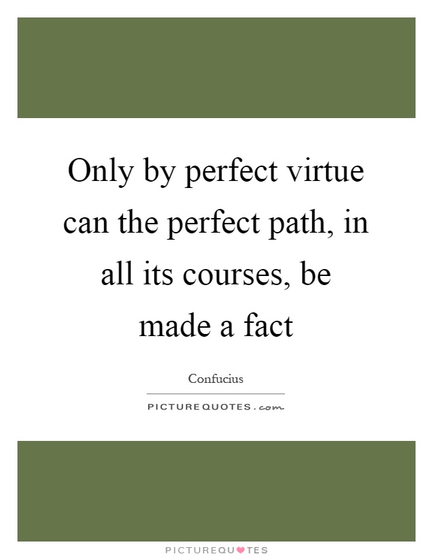Only by perfect virtue can the perfect path, in all its courses, be made a fact Picture Quote #1