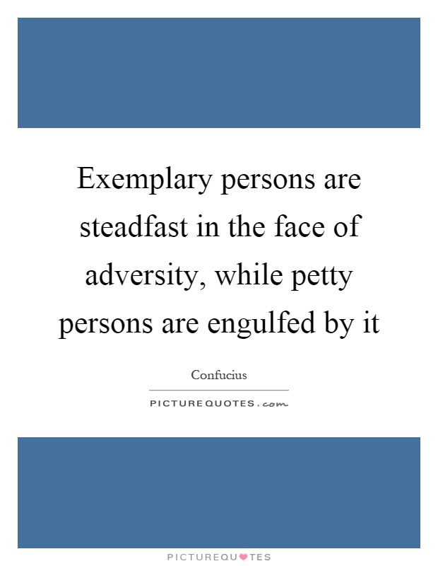 Exemplary persons are steadfast in the face of adversity, while petty persons are engulfed by it Picture Quote #1