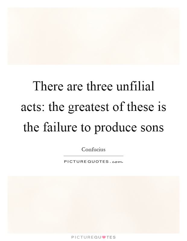There are three unfilial acts: the greatest of these is the failure to produce sons Picture Quote #1