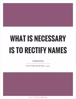 What is necessary is to rectify names Picture Quote #1