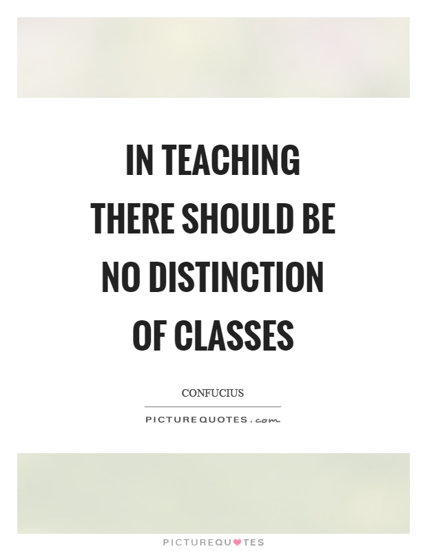 In teaching there should be no distinction of classes Picture Quote #1