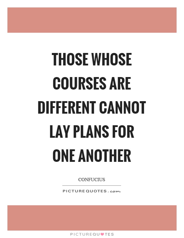 Those whose courses are different cannot lay plans for one another Picture Quote #1