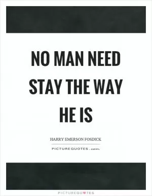 No man need stay the way he is Picture Quote #1