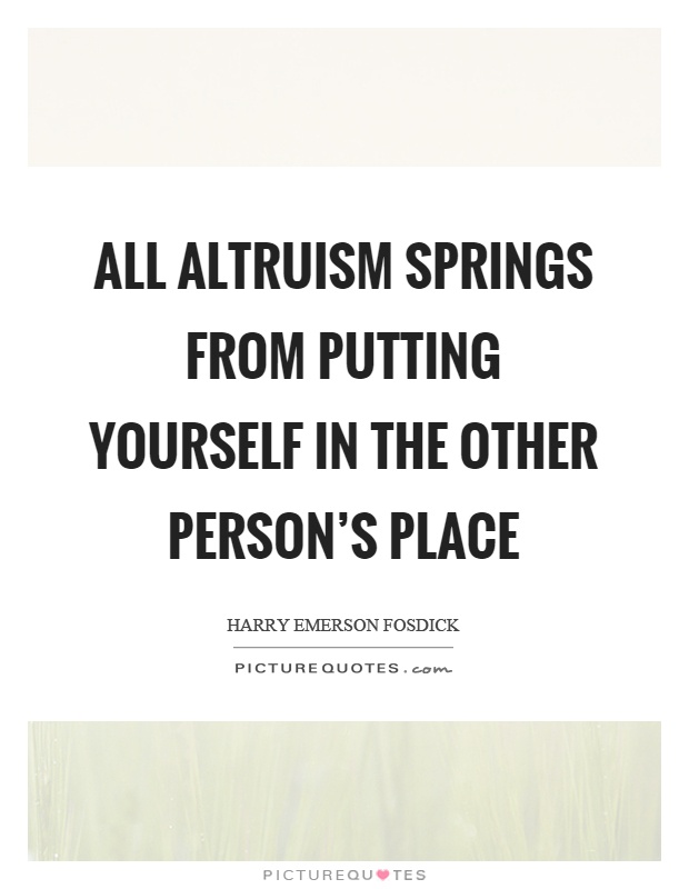 All altruism springs from putting yourself in the other person's place Picture Quote #1