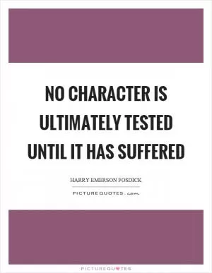 No character is ultimately tested until it has suffered Picture Quote #1