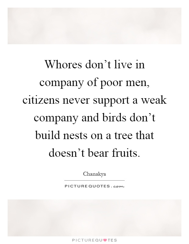 Whores don't live in company of poor men, citizens never support a weak company and birds don't build nests on a tree that doesn't bear fruits Picture Quote #1