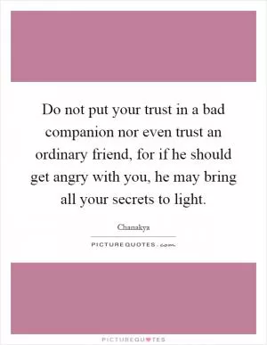 Do not put your trust in a bad companion nor even trust an ordinary friend, for if he should get angry with you, he may bring all your secrets to light Picture Quote #1