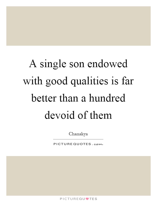 A single son endowed with good qualities is far better than a hundred devoid of them Picture Quote #1
