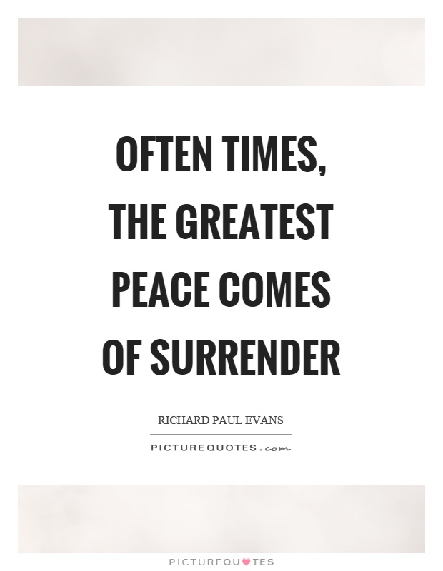 Often times, the greatest peace comes of surrender Picture Quote #1
