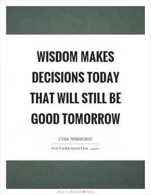 Wisdom makes decisions today that will still be good tomorrow Picture Quote #1