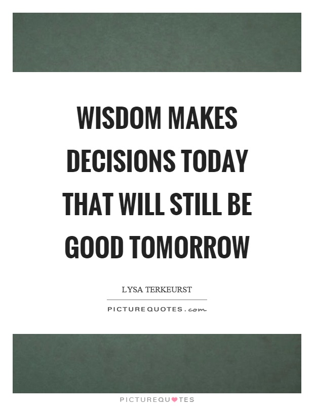 Wisdom makes decisions today that will still be good tomorrow Picture Quote #1
